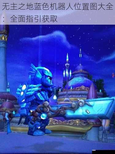 无主之地蓝色机器人位置图大全:全面指引获取