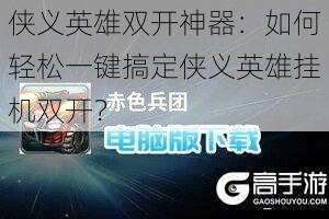 侠义英雄双开神器:如何轻松一键搞定侠义英雄挂机双开?