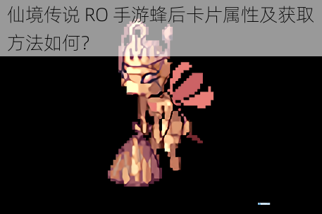 仙境传说 RO 手游蜂后卡片属性及获取方法如何?