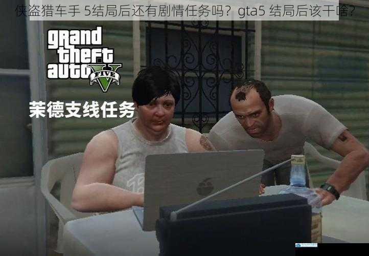 侠盗猎车手 5 结局后还有剧情任务吗?gta5 结局后该干啥?