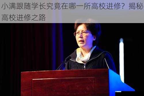 小满跟随学长究竟在哪一所高校进修?揭秘高校进修之路