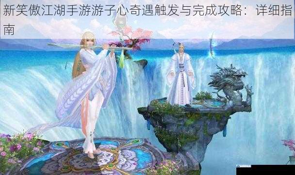 新笑傲江湖手游游子心奇遇触发与完成攻略:详细指南