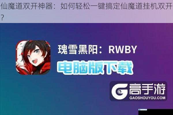 仙魔道双开神器:如何轻松一键搞定仙魔道挂机双开?