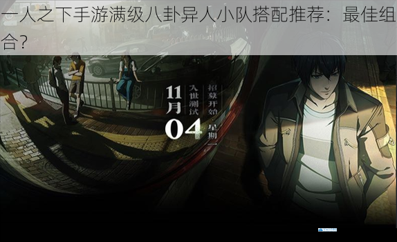 一人之下手游满级八卦异人小队搭配推荐:最佳组合?