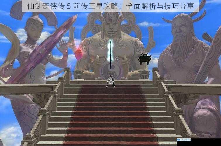 仙剑奇侠传 5 前传三皇攻略:全面解析与技巧分享