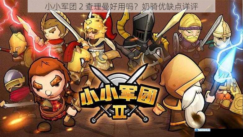 小小军团 2 查理曼好用吗?奶骑优缺点详评
