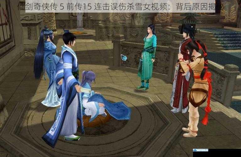 仙剑奇侠传 5 前传15 连击误伤杀雪女视频:背后原因揭秘