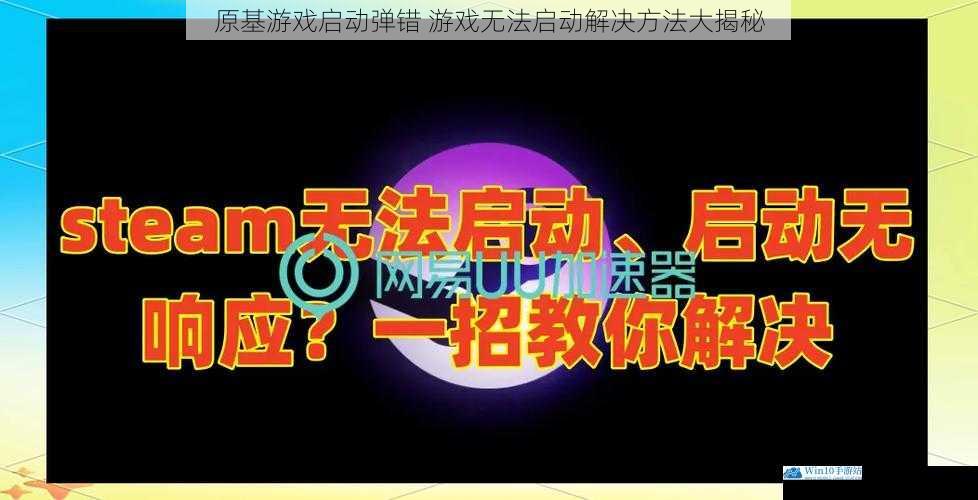 原基游戏启动弹错 游戏无法启动解决方法大揭秘