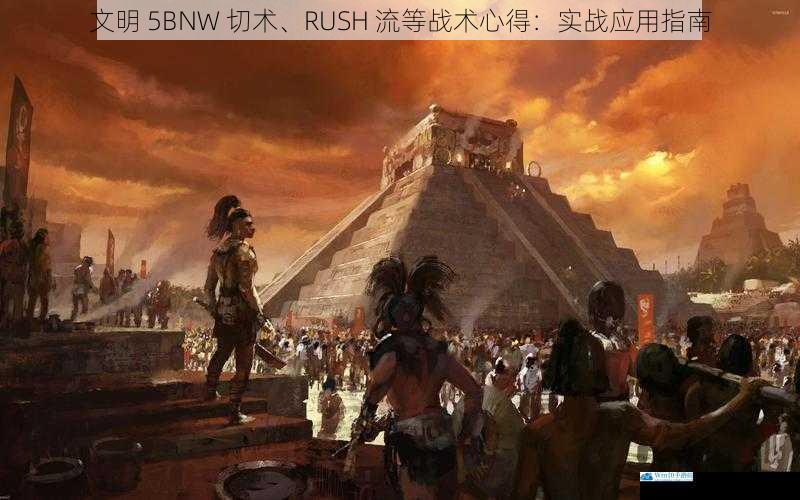 文明 5BNW 切术、RUSH 流等战术心得:实战应用指南
