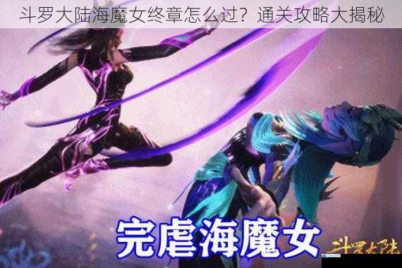 斗罗大陆海魔女终章怎么过?通关攻略大揭秘