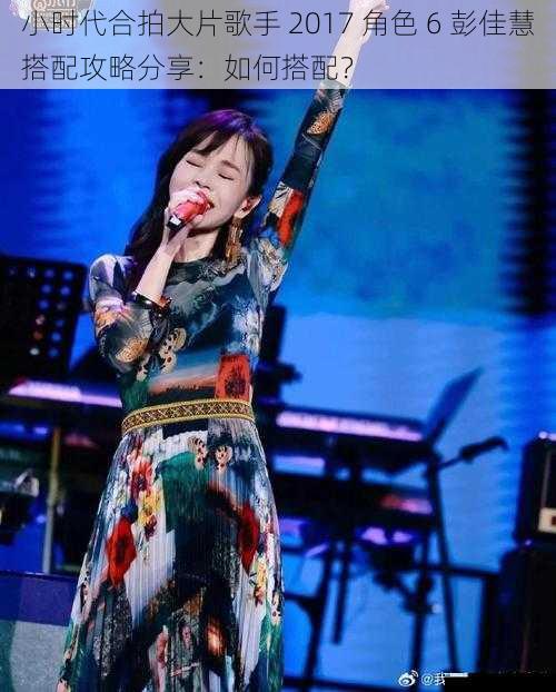 小时代合拍大片歌手 2017 角色 6 彭佳慧搭配攻略分享:如何搭配?