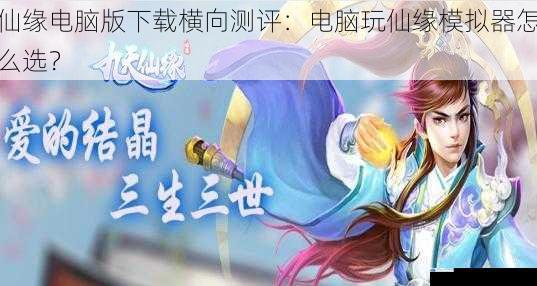 仙缘电脑版下载横向测评:电脑玩仙缘模拟器怎么选?
