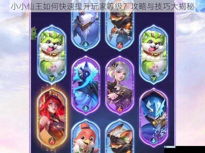 小小仙王如何快速提升玩家等级?攻略与技巧大揭秘