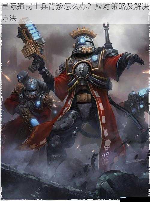 星际殖民士兵背叛怎么办?应对策略及解决方法