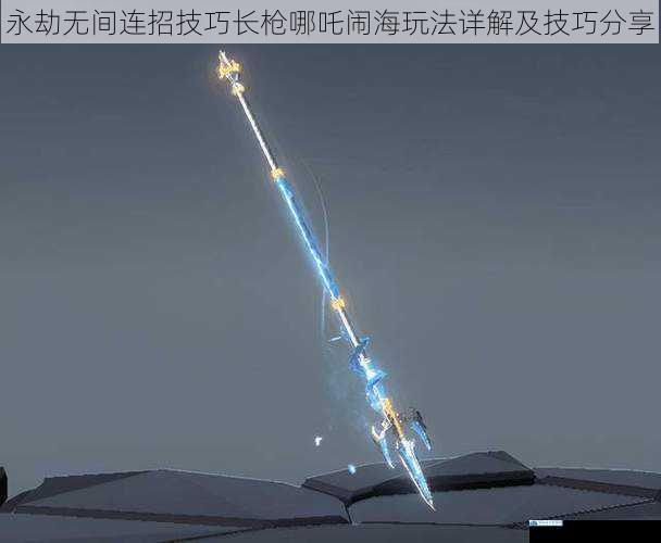 永劫无间连招技巧长枪哪吒闹海玩法详解及技巧分享