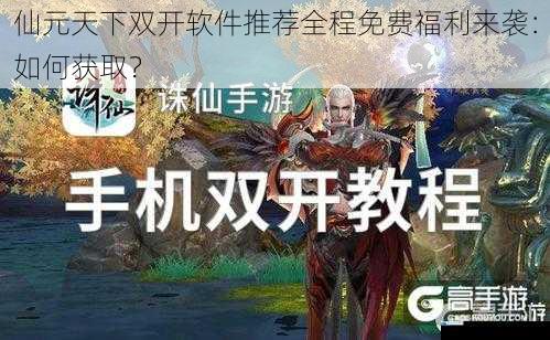 仙元天下双开软件推荐全程免费福利来袭:如何获取?