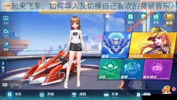 一起来飞车:如何导入及切换自己喜欢的背景音乐?