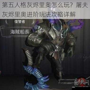 第五人格灰烬里奥怎么玩?屠夫灰烬里奥进阶玩法攻略详解