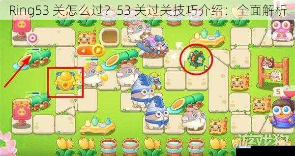 Ring53 关怎么过?53 关过关技巧介绍:全面解析