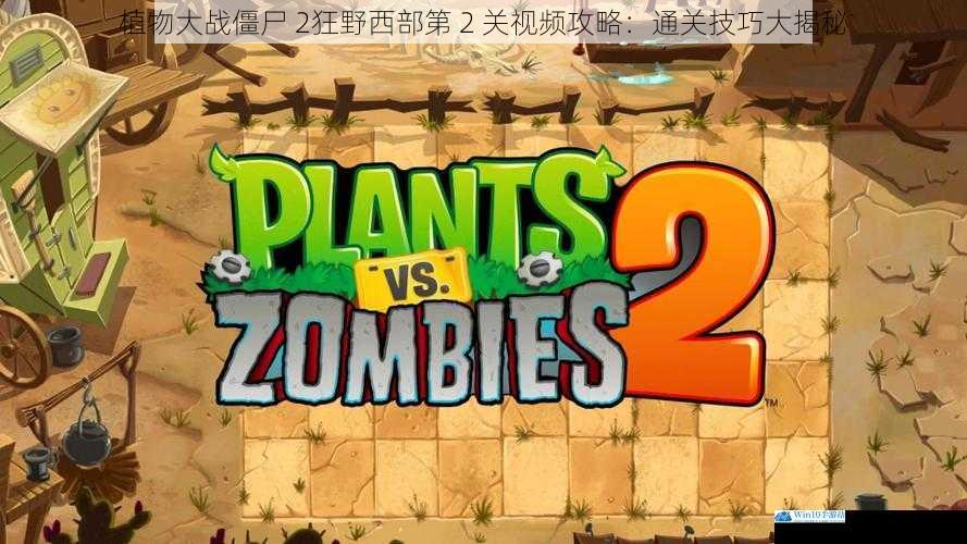 植物大战僵尸 2狂野西部第 2 关视频攻略:通关技巧大揭秘