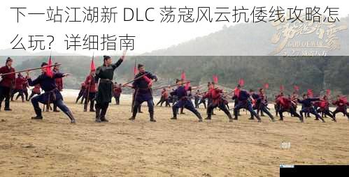 下一站江湖新 DLC 荡寇风云抗倭线攻略怎么玩?详细指南