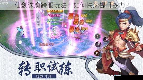 仙剑诛魔跨服玩法:如何快速提升战力?