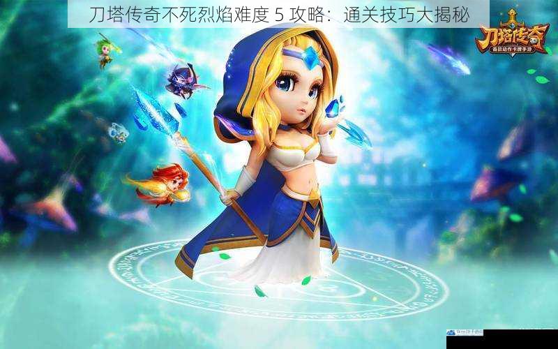 刀塔传奇不死烈焰难度 5 攻略:通关技巧大揭秘