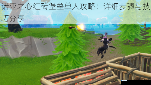诺亚之心红砖堡垒单人攻略:详细步骤与技巧分享
