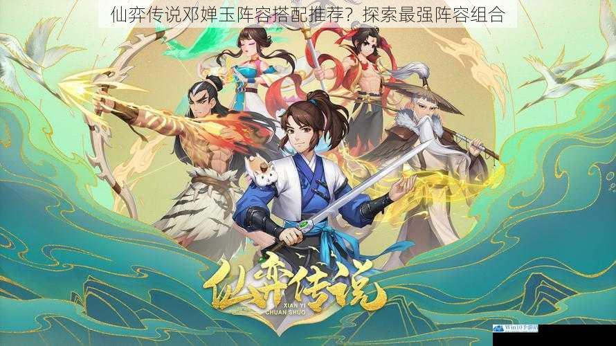 仙弈传说邓婵玉阵容搭配推荐?探索最强阵容组合