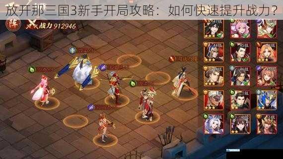放开那三国3新手开局攻略:如何快速提升战力?