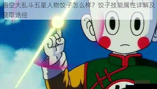 悟空大乱斗五星人物饺子怎么样?饺子技能属性详解及获取途径