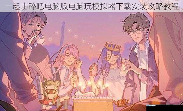 一起击碎吧电脑版电脑玩模拟器下载安装攻略教程