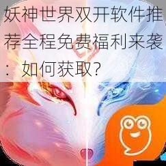 妖神世界双开软件推荐全程免费福利来袭:如何获取?