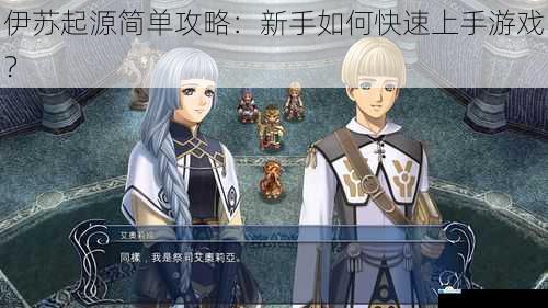 伊苏起源简单攻略:新手如何快速上手游戏?