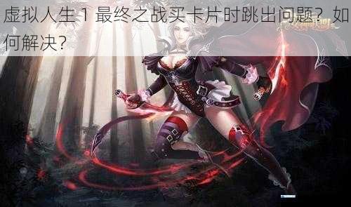 虚拟人生 1 最终之战买卡片时跳出问题?如何解决?