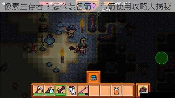 像素生存者 3 怎么装备箭?弓箭使用攻略大揭秘
