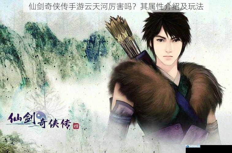仙剑奇侠传手游云天河厉害吗?其属性介绍及玩法
