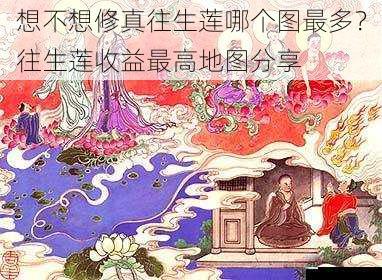 想不想修真往生莲哪个图最多?往生莲收益最高地图分享
