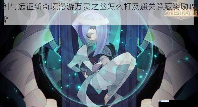 剑与远征新奇境漫游万灵之幽怎么打及通关隐藏奖励攻略