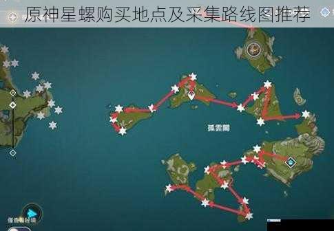 原神星螺购买地点及采集路线图推荐