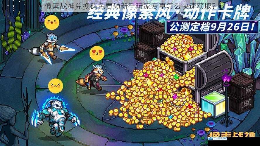 像素战神兑换码免费领新手玩家专享怎么快速获取?