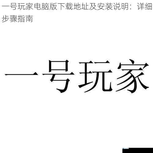一号玩家电脑版下载地址及安装说明:详细步骤指南