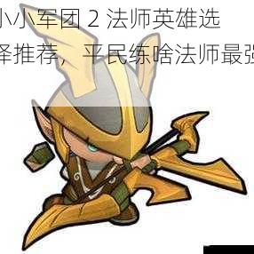 小小军团 2 法师英雄选择推荐,平民练啥法师最强?
