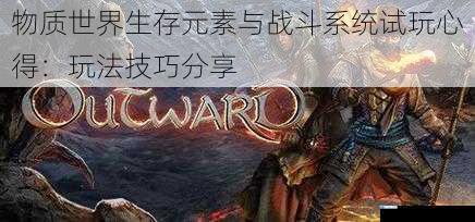 物质世界生存元素与战斗系统试玩心得:玩法技巧分享