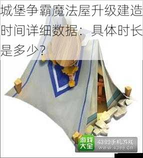 城堡争霸魔法屋升级建造时间详细数据:具体时长是多少?