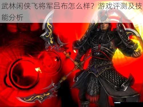 武林闲侠飞将军吕布怎么样?游戏评测及技能分析