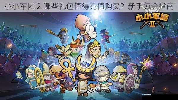 小小军团 2 哪些礼包值得充值购买?新手氪金指南