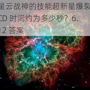星云战神的技能超新星爆裂 CD 时间约为多少秒?6.12 答案