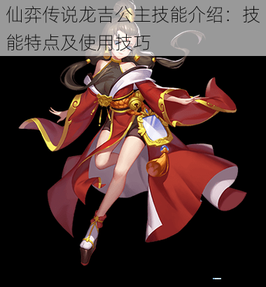 仙弈传说龙吉公主技能介绍:技能特点及使用技巧