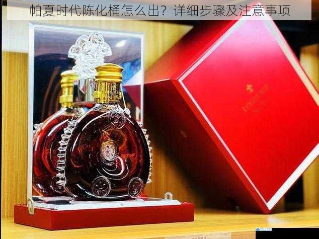 帕夏时代陈化桶怎么出?详细步骤及注意事项